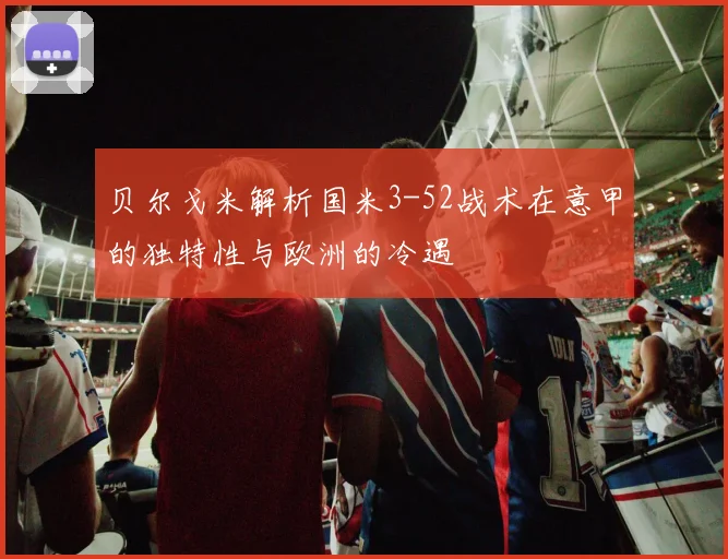 贝尔戈米解析国米3-52战术在意甲的独特性与欧洲的冷遇